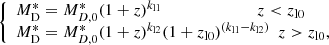 $$ \begin{aligned} {\left\{ \begin{array}{ll} M^*_{\rm D} = M^*_{D,0} (1+z)^{k_{\rm l1}} ~~~~~~~~~~~~~~~~~~~~~~~ z < z_{\rm l0}\\ M^*_{\rm D} = M^*_{D,0} (1+z)^{k_{\rm l2}} (1+z_{\rm l0})^{(k_{\rm l1}-k_{\rm l2})}~~ z > z_{\rm l0}, \end{array}\right.} \end{aligned} $$