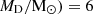 $ M_{\mathrm{D}}/\rm M_{\odot}) = 6 $