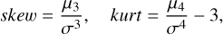 ${\rm{ skew }} = {{{\mu _3}} \over {{\sigma ^3}}},\quad {\rm{ kurt }} = {{{\mu _4}} \over {{\sigma ^4}}} - 3,$