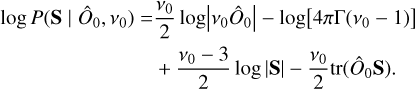 $\eqalign{ & \log P\left( {{\bf{S}}\mid {{\hat O}_0},{v_0}} \right) = {{{v_0}} \over 2}\log \left| {{v_0}{{\hat O}_0}} \right| - \log \left[ {4\pi \Gamma \left( {{v_0} - 1} \right)} \right] \cr & \,\,\,\,\,\,\,\,\,\,\,\,\,\,\,\,\,\,\,\,\,\,\,\,\,\,\,\,\,\,\,\,\,\,\,\,\,\,\,\, + {{{v_0} - 3} \over 2}\log |{\bf{S}}| - {{{v_0}} \over 2}{\mathop{\rm tr}\nolimits} \left( {{{\hat O}_0}{\bf{S}}} \right). \cr} $