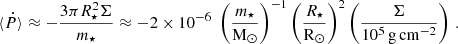 $$ \begin{aligned} \langle \dot{P} \rangle \approx - \frac{3\pi R_\star ^2 \Sigma }{m_\star } \approx -2\times 10^{-6} \; \left( \frac{m_\star }{\mathrm{M_\odot }} \right)^{-1} \left( \frac{R_\star }{\mathrm{R_\odot}} \right)^{2} \left( \frac{\Sigma }{10^5 \, \mathrm {g \, cm}^{-2}} \right) \,. \end{aligned} $$