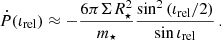 $$ \begin{aligned} \dot{P}(\iota _{\rm rel}) \approx -\frac{6\pi \Sigma R_\star ^2}{m_\star } \frac{\sin ^2{(\iota _{\rm rel}/2)}}{\sin {\iota _{\rm rel}}} \,. \end{aligned} $$