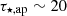 $ \tau_{\star,\rm ap}\sim 20 $