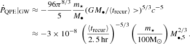 $$ \begin{aligned} \dot{P}_{\rm QPE}|_{\rm GW}&\approx -\frac{96 \pi ^{8/3}}{5} \frac{m_\star }{M_{\bullet }} (GM_\bullet /\langle t_{\rm {recur}} \rangle >)^{5/3} c^{-5} \nonumber \\&\approx -3\times 10^{-8} \; \left( \frac{\langle t_{\rm {recur}} \rangle }{2.5 \, \mathrm {hr}} \right)^{-5/3} \left( \frac{m_\star }{100 \mathrm M_\odot } \right) M_{\bullet ,5}^{2/3} \,. \end{aligned} $$