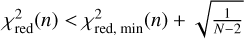 $\[\chi_{\text {red }}^2(n)<\chi_{\text {red, } \min }^2(n)+\sqrt{\frac{1}{N{-}2}}\]$
