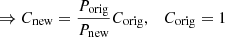 $$ \begin{aligned} \Rightarrow C_{\rm new} = \frac{P_{\rm orig}}{P_{\rm new}}{C_{\rm orig}},\quad C_{\rm orig} = 1 \end{aligned} $$