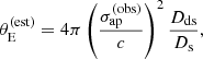 $$ \begin{aligned} \theta _{\mathrm{E} }^{(\mathrm{est} )} = 4\pi \left(\frac{\sigma _\mathrm {ap} ^{(\mathrm{obs} )}}{c}\right)^2\frac{D_{\mathrm{ds} }}{D_{\mathrm{s} }}, \end{aligned} $$
