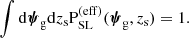 $$ \begin{aligned} \int \mathrm{d}\boldsymbol{\psi }_\mathrm{g} \mathrm{d}z_{\mathrm{s} } \mathrm{P}_\mathrm {SL} ^{(\mathrm{eff} )}(\boldsymbol{\psi }_\mathrm{g} ,z_{\mathrm{s} }) = 1. \end{aligned} $$