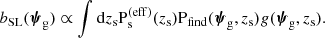 $$ \begin{aligned} b_{\mathrm{SL} }(\boldsymbol{\psi }_\mathrm{g} ) \propto \int \mathrm{d}z_{\mathrm{s} } \mathrm{P}_\mathrm{s} ^{(\mathrm{eff} )}(z_{\mathrm{s} }) \mathrm{P}_\mathrm{find} (\boldsymbol{\psi }_\mathrm{g} ,z_{\mathrm{s} }) g(\boldsymbol{\psi }_\mathrm{g} ,z_{\mathrm{s} }). \end{aligned} $$