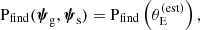 $$ \begin{aligned} \mathrm{P}_\mathrm{find} (\boldsymbol{\psi }_\mathrm{g} ,\boldsymbol{\psi }_\mathrm{s} ) = \mathrm{P}_\mathrm{find} \left(\theta _{\mathrm{E} }^{(\mathrm{est} )}\right), \end{aligned} $$