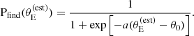 $$ \begin{aligned} \mathrm{P}_\mathrm{find} (\theta _{\mathrm{E} }^{(\mathrm{est} )}) = \frac{1}{1 + \exp {\left[-a(\theta _{\mathrm{E} }^{(\mathrm{est} )} - \theta _0)\right]}}. \end{aligned} $$