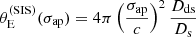 $$ \begin{aligned} \theta _{\mathrm{E} }^{(\mathrm{SIS} )}(\sigma _\mathrm {ap} ) = 4\pi \left(\frac{\sigma _\mathrm {ap} }{c}\right)^2\frac{D_{\mathrm{ds} }}{D_{\mathrm{s} }} \end{aligned} $$