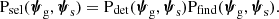 $$ \begin{aligned} \mathrm{P}_\mathrm{sel} (\boldsymbol{\psi }_\mathrm{g} ,\boldsymbol{\psi }_\mathrm{s} ) = \mathrm{P}_\mathrm{det} (\boldsymbol{\psi }_\mathrm{g} ,\boldsymbol{\psi }_\mathrm{s} )\mathrm{P}_\mathrm{find} (\boldsymbol{\psi }_\mathrm{g} ,\boldsymbol{\psi }_\mathrm{s} ). \end{aligned} $$