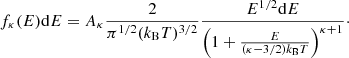 $$ \begin{aligned} f_{\kappa }(E) \mathrm{d}E = A_{\kappa } \frac{2}{\pi ^{1/2} (k_{\rm B}T)^{3/2}} \frac{ E^{1/2}\mathrm{d}E}{\left(1 + \frac{E}{(\kappa - 3/2) k_{\rm B} T}\right)^{\kappa + 1}}\cdot \end{aligned} $$