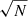 $ \sqrt{N} $
