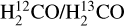 $\[\mathrm{H}_2^{12} \mathrm{CO} / \mathrm{H}_2^{13} \mathrm{CO}\]$