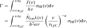 $$ \begin{aligned} \Gamma&= \int _{\nu =\nu _{\rm LyC}}^{+\infty } \frac{J(\nu )}{h\nu }\sigma _{\rm HI}(\nu )\mathrm{d}\nu \nonumber \\&= \int _{\nu =\nu _{\rm LyC}}^{+\infty } \frac{\dot{N}_{\rm ion}\lambda (\nu )}{h^2 \alpha \nu } \left( \frac{\nu }{\nu _{\rm LyC}} \right)^{-\alpha } \sigma _{\rm HI}(\nu ) \mathrm{d}\nu , \end{aligned} $$