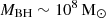 $ M_{\mathrm{BH}}\sim 10^{8}\,\mathrm{M}_{\odot} $