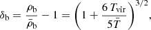 $$ \begin{aligned} \delta _{\rm b} = \frac{\rho _{\rm b}}{\bar{\rho }_{\rm b}} -1 = \bigg (1+\frac{6\,T_{\rm vir}}{5\bar{T}}\bigg )^{3/2}, \end{aligned} $$