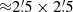 $ {\approx}2{{\overset{\prime}{.}}}5 \times 2{{\overset{\prime}{.}}}5 $