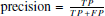 $ \text{ precision} = \frac{TP}{TP\,+\,FP} $