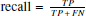 $ \text{ recall} = \frac{TP}{TP\,+\,FN} $