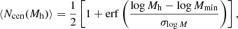 $$ \begin{aligned} \langle N_{\rm cen}(M_{\rm h})\rangle = \frac{1}{2}\left[ 1 + \mathrm{erf} \left( \frac{\log M_{\rm h} - \log M_{\rm min}}{\sigma _{\log M}} \right) \right], \end{aligned} $$