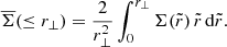 $$ \begin{aligned} \overline{\Sigma }(\le r_\perp ) = \frac{2}{r_\perp ^2}\int _0^{r_\perp } \Sigma (\tilde{r})\,\tilde{r} \,{\mathrm{d} }\tilde{r}. \end{aligned} $$