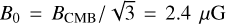 $\[B_0=B_{\mathrm{CMB}} / \sqrt{3}=2.4 ~\mu \mathrm{G}\]$