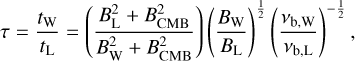 $\[\tau=\frac{t_{\mathrm{W}}}{t_{\mathrm{L}}}=\left(\frac{B_{\mathrm{L}}^2+B_{\mathrm{CMB}}^2}{B_{\mathrm{W}}^2+B_{\mathrm{CMB}}^2}\right)\left(\frac{B_{\mathrm{W}}}{B_{\mathrm{L}}}\right)^{\frac{1}{2}}\left(\frac{\nu_{\mathrm{b}, \mathrm{~W}}}{\nu_{\mathrm{b}, \mathrm{~L}}}\right)^{-\frac{1}{2}},\]$