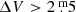 $ \Delta V > 2{{\overset{\text{ m}}{.}}}5 $