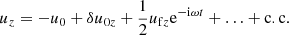 $$ \begin{aligned} u_z&= -u_0 +\delta u_{0z} +\frac{1}{2}u_{\mathrm{f}z}\mathrm{e}^{-\mathrm{i}\omega t}+\ldots +\mathrm{c.c.} \end{aligned} $$