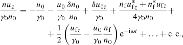 $$ \begin{aligned} \nonumber \frac{nu_z}{\gamma _0 n_0} = -\frac{u_0}{\gamma _0}&-\frac{u_0}{\gamma _0}\frac{\delta n_0}{n_0} + \frac{\delta u_{0z}}{\gamma _0} + \frac{n_{\rm f}u_{\mathrm{f}z}^*+n_{\rm f}^*u_{\mathrm{f}z}}{4\gamma _0 n_0} + \\&+ \frac{1}{2}\left( \frac{u_{\mathrm{f}z}}{\gamma _0} -\frac{u_0}{\gamma _0}\frac{n_{\rm f}}{n_0} \right) \mathrm{e}^{-\mathrm{i}\omega t} + \ldots + \mathrm{c.c.} , \end{aligned} $$