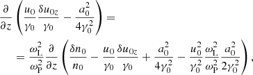 $$ \begin{aligned} \nonumber \frac{\partial }{\partial z}&\left(\frac{u_0}{\gamma _0}\frac{\delta u_{0z}}{\gamma _0} - \frac{a_0^2}{4\gamma _0^2}\right) = \\&= \frac{\omega _{\rm L}^2}{\omega _{\rm P}^2}\frac{\partial }{\partial z}\left( \frac{\delta n_0}{n_0} - \frac{u_0}{\gamma _0}\frac{\delta u_{0z}}{\gamma _0} + \frac{a_0^2}{4\gamma _0^2} - \frac{u_0^2}{\gamma _0^2}\frac{\omega _{\rm L}^2}{\omega _{\rm P}^2}\frac{a_0^2}{2\gamma _0^2} \right), \end{aligned} $$