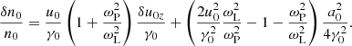 $$ \begin{aligned} \frac{\delta n_0}{n_0} = \frac{u_0}{\gamma _0} \left(1+\frac{\omega _{\rm P}^2}{\omega _{\rm L}^2} \right)\frac{\delta u_{0z}}{\gamma _0} + \left(\frac{2u_0^2}{\gamma _0^2}\frac{\omega _{\rm L}^2}{\omega _{\rm P}^2} -1-\frac{\omega _{\rm P}^2}{\omega _{\rm L}^2}\right)\frac{a_0^2}{4\gamma _0^2} . \end{aligned} $$