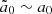 $ \tilde{a}_0\sim a_0 $