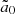$ \tilde{a}_0 $
