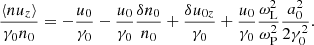 $$ \begin{aligned} \frac{\langle nu_z\rangle }{\gamma _0n_0}&= -\frac{u_0}{\gamma _0} - \frac{u_0}{\gamma _0}\frac{\delta n_0}{n_0} + \frac{\delta u_{0z}}{\gamma _0} + \frac{u_0}{\gamma _0}\frac{\omega _{\rm L}^2}{\omega _{\rm P}^2}\frac{a_0^2}{2\gamma _0^2} . \end{aligned} $$