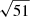 $ \sqrt{51} $