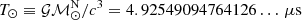 $ T_\odot\equiv {\cal GM}_\odot^{\mathrm{N}}/c^3= 4.92549094764126\dots \, \rm \mu s $