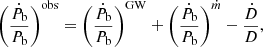 $$ \begin{aligned} \left( \frac{\dot{P}_\mathrm{b} }{P_\mathrm{b} } \right)^\mathrm{obs} = \left( \frac{\dot{P}_\mathrm{b} }{P_\mathrm{b} } \right)^\mathrm{GW} + \left( \frac{\dot{P}_\mathrm{b} }{P_\mathrm{b} } \right)^{\dot{m}} -\frac{\dot{D}}{D}, \end{aligned} $$
