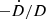 $ -\dot{D}/D $