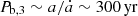 $ P_{\mathrm{b},3}\sim a/\dot{a} \sim {300}\,\mathrm{yr} $