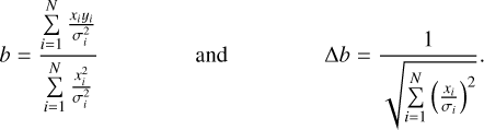 $\[b=\frac{\sum_{i=1}^N \frac{x_i y_i}{\sigma_i^2}}{\sum_{i=1}^N \frac{x_i^2}{\sigma_i^2}} \qquad \text { and } \qquad \Delta b=\frac{1}{\sqrt{\sum_{i=1}^N\left(\frac{x_i}{\sigma_i}\right)^2}}.\]$