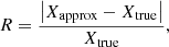$$ \begin{aligned} R = \frac{\left|X_{\rm approx}-X_{\rm true}\right|}{X_{\rm true}}, \end{aligned} $$