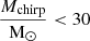 $ \displaystyle\frac{M_{\mathrm{chirp}}}{\mathrm{M}_\odot} < 30 $