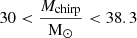 $ \displaystyle30 < \frac{M_{\mathrm{chirp}}}{\mathrm{M}_\odot} < 38.3 $