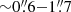 $ {\sim} 0{{\overset{\prime\prime}{.}}}6{-}1{{\overset{\prime\prime}{.}}}7 $