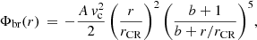 $$ \begin{aligned} \Phi _{\mathrm{br}}(r)\,=\,-\frac{A\,v_{\rm c}^{2}}{2}\,\bigg (\frac{r}{r_{\mathrm{CR}}}\bigg )^{2}\,\bigg (\frac{b+1}{b+r/r_{\mathrm{CR}}}\bigg )^{5}, \end{aligned} $$