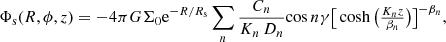 $$ \begin{aligned} \Phi _{\mathrm{s}}(R,\phi ,z)=-4\pi G \Sigma _0\mathrm{e} ^{-R/R_{\mathrm{s}}}\sum _n\frac{C_n}{K_n\,D_n}\! \cos n\gamma \big [\cosh \big (\tfrac{K_nz}{\beta _n}\big )\big ]^{-\beta _n}, \end{aligned} $$